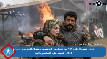 موعد عرض الحلقة 195 من مسلسل المؤسس عثمان الموسم السابع 2025.. تعرف على التفاصيل الآن